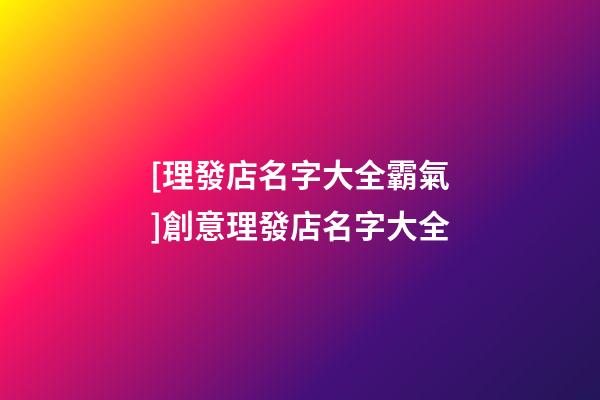 [理發店名字大全霸氣]創意理發店名字大全-第1張-店鋪起名-玄機派